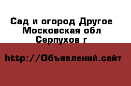 Сад и огород Другое. Московская обл.,Серпухов г.